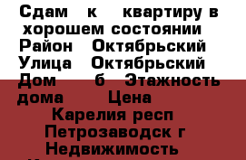 Сдам 1 к.-  квартиру в хорошем состоянии › Район ­ Октябрьский › Улица ­ Октябрьский › Дом ­ 10 б › Этажность дома ­ 5 › Цена ­ 10 000 - Карелия респ., Петрозаводск г. Недвижимость » Квартиры аренда   . Карелия респ.,Петрозаводск г.